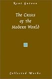 The Crisis of the Modern World (Guenon, Rene. Works.)