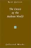 The Crisis of the Modern World (Guenon, Rene. Works.)