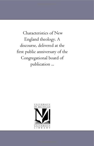 Characteristics of New England theology. A discourse, delivered at the first public anniversary of the Congregational board of publication ...