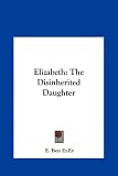 Elizabeth: The Disinherited Daughter
