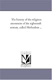 The history of the religious movement of the eighteenth century, called Methodism ...: Vol. 2