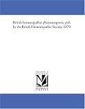 British homoeopathic pharmacopoeia, pub. by the British Homoeopathic Society, 1870