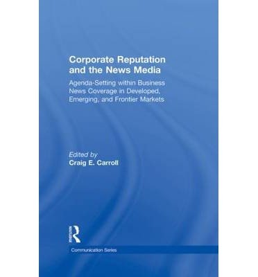 [(Corporate Reputation and the News Media: Agenda-setting within Business News Coverage in Developed, Emerging, and Frontier Markets )] [Author: Craig E. Carroll] [Jul-2010]