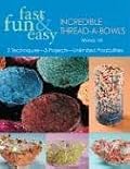 Fast, Fun and Easy Incredible Thread-a-Bowls: 2 Techniques--5 Projects--Unlimited Possibilities