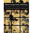 Where Courage Is Like a Wild Horse: The World of an Indian Orphanage