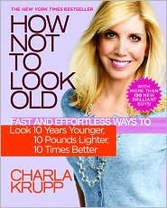 [ How Not to Look Old: Fast and Effortless Ways to Look 10 Years Younger, 10 Pounds Lighter, 10 Times Better Krupp, Charla ( Author ) ] { Paperback } 2009