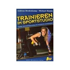 Trainieren im Sportstudio. Trainigs- und Ern�hrungsgrundlagen f�r Fitnesssportler und Bodybuilder