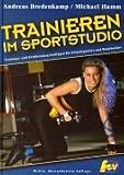 Trainieren im Sportstudio. Trainigs- und Ern�hrungsgrundlagen f�r Fitnesssportler und Bodybuilder