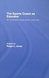 The sports coach as educator : re-conceptualising sports coaching