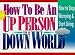 How to Be an Up Person in a Down World: Inspirational Wisdom to Help You Stop Worrying and Start Living