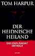 Der heidnische Heiland: Die Auferstehung des urspr�nglichen Glaubens: Das Jesus- Plagiat enth�llt
