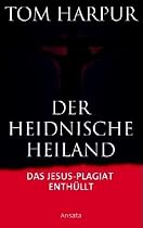 Der heidnische Heiland: Die Auferstehung des urspr&uuml;nglichen Glaubens: Das Jesus- Plagiat enth&uuml;llt