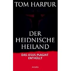 Der heidnische Heiland: Die Auferstehung des urspr�nglichen Glaubens: Das Jesus- Plagiat enth�llt