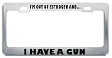 I'm Out Of Estrogen And I Have A Gun Guns License Plate Frame Tag Holder Border