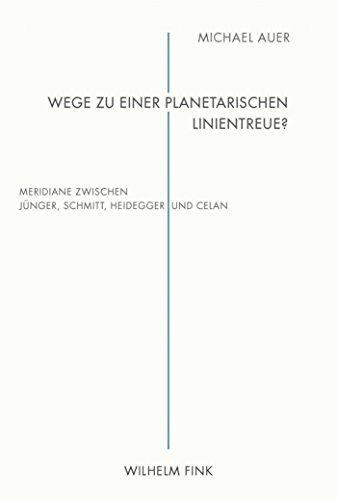 Wege zu einer planetarischen Linientreue?: Meridiane zwischen Jünger, Schmitt, Heidegger und Celan (German Edition)