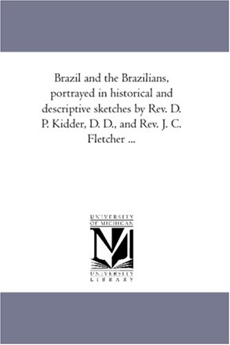 Brazil and the Brazilians, portrayed in historical and descriptive sketches by Rev. D. P. Kidder, D. D., and Rev. J. C. Fletcher ...