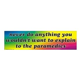 never do anything you wouldn`t want to explain to the paramedics