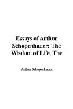 Essays of Arthur Schopenhauer: The Wisdom of Life, the
