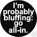 I'M PROBABLY BLUFFING : GO ALL-IN Pinback Button 1.25