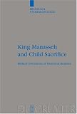 King Manasseh and Child Sacrifice: Biblical Distortions of Historical Realities (Beiheft zur Zeitschrift fur die Alttestamentliche Wissenschaft) ... Fur Die Alttestamentliche Wissenschaft)