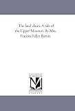 The land claim. A tale of the Upper Missouri. By Mrs. Frances Fuller Barritt.