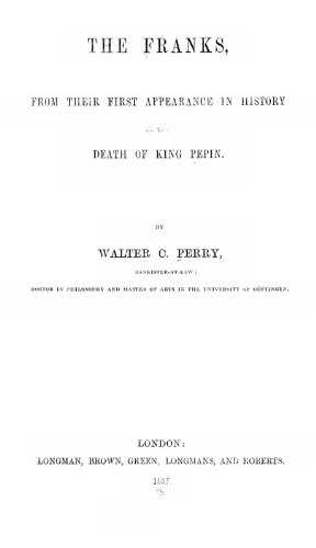 The Franks: from their First Appearance in History to the Death of King Pepin