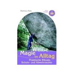 Wei�e Magie im Alltag: Praktische Rituale, Schutz- und Abwehrzauber