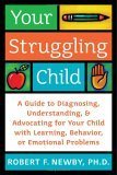 Your Struggling Child: A Guide to Diagnosing, Understanding, and Advocating for Your Child with Learning, Behavior, or Emotional Problem