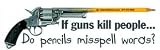 Bumper Sticker: "If guns kill people... Do pencils misspell words?"
