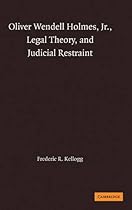 Oliver Wendell Holmes, Jr., Legal Theory, and Judicial Restraint Oliver Wendell Holmes, Jr., Legal Theory, and Judicial Restraint