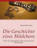 Die Geschichte eines M&auml;dchens: Wie eine Jugendliche ihre Depressionen &uuml;berwindet - Silvia Kirschner