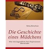 Die Geschichte eines M�dchens: Wie eine Jugendliche ihre Depressionen �berwindetvon "Silvia Kirschner"