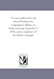 A sermon addressed to the Second Presbyterl an congregation, Albany, on Sunday morning, September 5, 1858, on the completion of the Atlantic telegraph.
