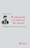 Prends garde � la douceur des choses : Paul-Jean Toulet, une vie en morceaux