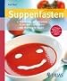 Suppenfasten: Abnehmen, entschlacken, fit werden � und immer was Warmes im Bauch