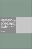 Mob Rule in New Orleans Robert Charles and His Fight to Death, the Story of His Life, Burning Human Beings Alive, Other Lynching Statistics