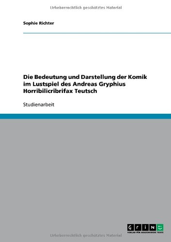 Grin Verlag Die Bedeutung und Darstellung der Komik im Lustspiel des Andreas Gryphius Horribilicribrifax Teutsch