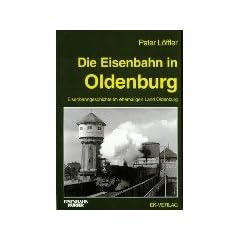 Die Eisenbahn in Oldenburg. Eisenbahngeschichte im ehemaligen Land Oldenburg