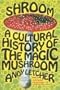 Shroom: A Cultural History of the Magic Mushroom