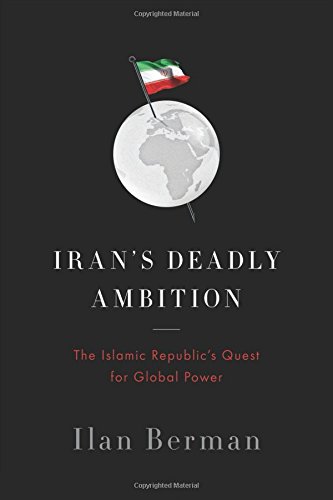 Iran’s Deadly Ambition: The Islamic Republic’s Quest for Global Power