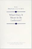 What Does It Mean to Be Lutheran? (The Pieper Lectures)