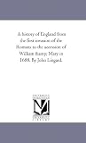 A history of England from the first invasion of the Romans to the accession of William & Mary in 1688. By John Lingard.