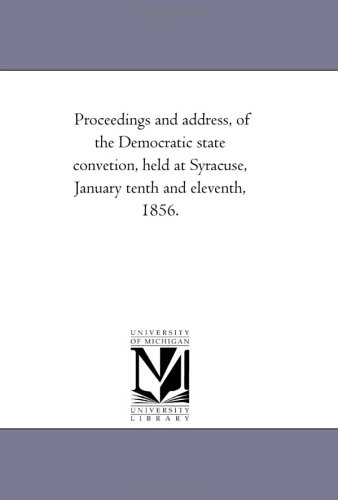Proceedings and address, of the Democratic state convetion, held at Syracuse, January tenth and eleventh, 1856.