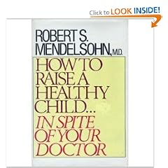 How to Raise a Healthy Child in Spite of Your Doctor