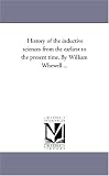 History of the inductive sciences from the earliest to the present time. By William Whewell ...: Vol. 2
