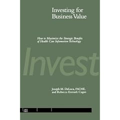 Investing for Business Value: How to Maximize the Strategic Benefits of Health Care Information Technology