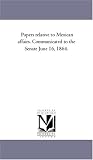 Papers relative to Mexican affairs. Communicated to the Senate June 16, 1864.