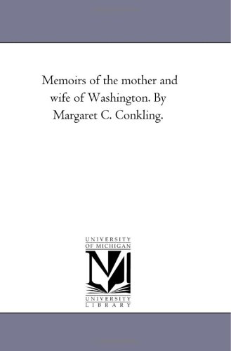 Memoirs of the mother and wife of Washington. By Margaret C. Conkling.