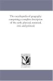 The encyclopædia of geography: comprising a complete description of the earth, physical, statistical, civil, and political;
