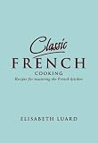 Classic French: 100 Recipes For Mastering The French Kitchen